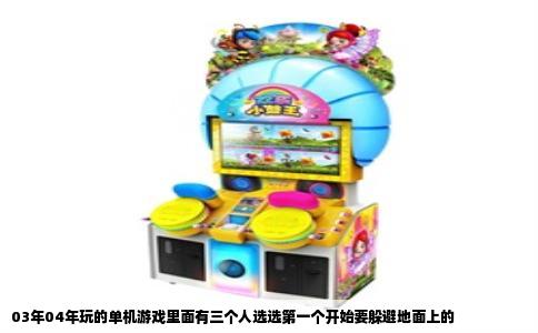 03年04年玩的单机游戏里面有三个人选选第一个开始要躲避地面上的
