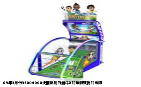 09年3月份35004000块能配到的最牛X的玩游戏用的电脑