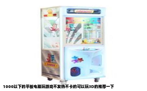 1000以下的平板电脑玩游戏不发热不卡的可以玩3D的推荐一下