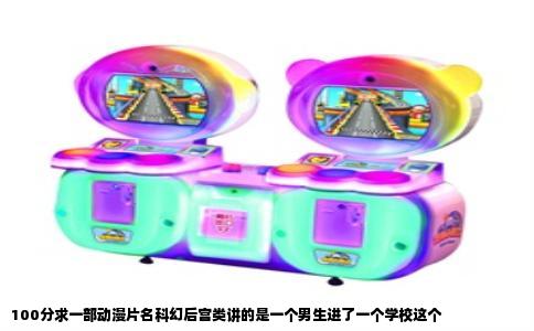 100分求一部动漫片名科幻后宫类讲的是一个男生进了一个学校这个