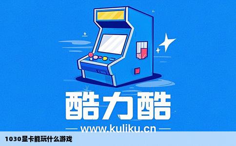 1030显卡能玩什么游戏