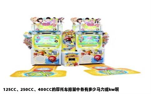 125CC、250CC、400CC的摩托车排量中各有多少马力或kw啊