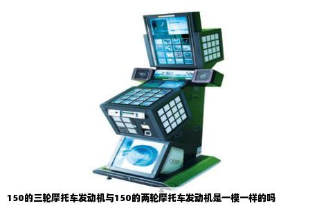 150的三轮摩托车发动机与150的两轮摩托车发动机是一模一样的吗
