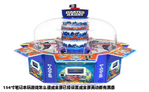 154寸笔记本玩游戏怎么调成全屏已经设置成全屏两边都有黑条