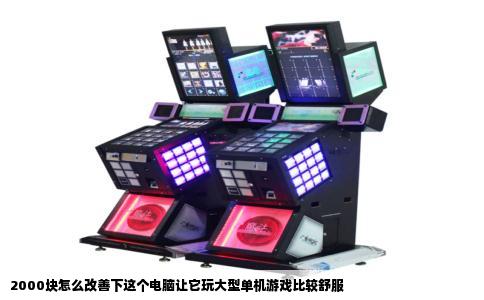 2000块怎么改善下这个电脑让它玩大型单机游戏比较舒服
