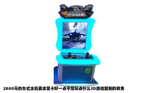 2000元的台式主机要求显卡好一点平常玩点什么3D游戏复制的就免