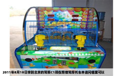 2011年8月18日拿到北京的驾照C1现在想增驾摩托车本请问哪里可以