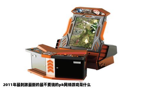 2011年最刺激最新的最不费钱的pk网络游戏是什么