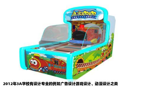 2012年3A学校有设计专业的例如广告设计游戏设计、动漫设计之类