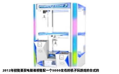 2012年初我要买电脑谁帮我配一个5000左右的机子玩游戏的台式的