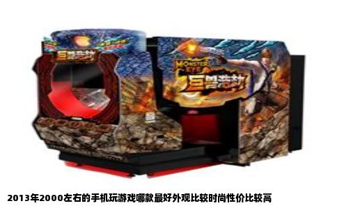 2013年2000左右的手机玩游戏哪款最好外观比较时尚性价比较高