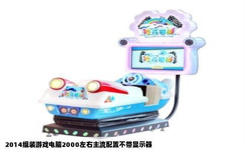 2014组装游戏电脑2000左右主流配置不带显示器