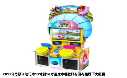 2015年华硕i7笔记本15寸到16寸游戏本哪款好有没有推荐下大概要