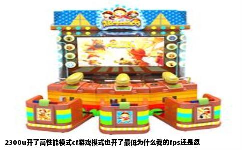 2300u开了高性能模式cf游戏模式也开了最低为什么我的fps还是忽