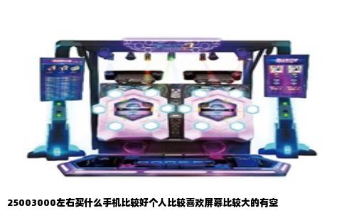25003000左右买什么手机比较好个人比较喜欢屏幕比较大的有空