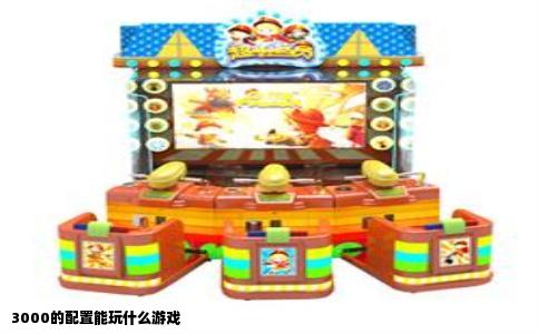 3000的配置能玩什么游戏