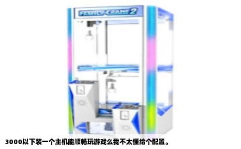 3000以下装一个主机能顺畅玩游戏么我不太懂给个配置。