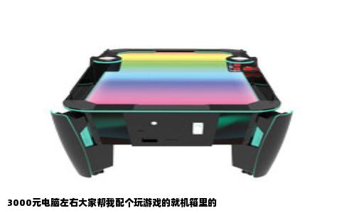 3000元电脑左右大家帮我配个玩游戏的就机箱里的