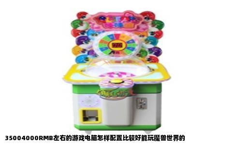 35004000RMB左右的游戏电脑怎样配置比较好能玩魔兽世界的