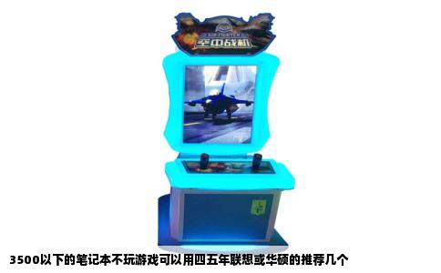 3500以下的笔记本不玩游戏可以用四五年联想或华硕的推荐几个