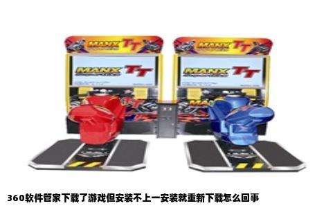360软件管家下载了游戏但安装不上一安装就重新下载怎么回事
