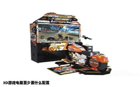 3D游戏电脑至少要什么配置