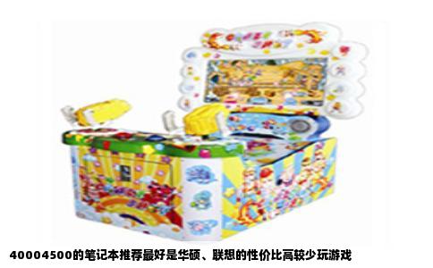 40004500的笔记本推荐最好是华硕、联想的性价比高较少玩游戏