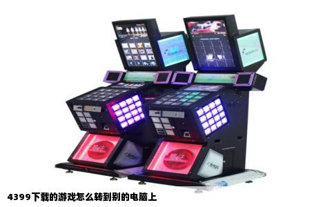 4399下载的游戏怎么转到别的电脑上