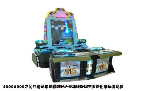 50006000之间的笔记本是联想好还是华硕好呢主要是用来玩游戏和