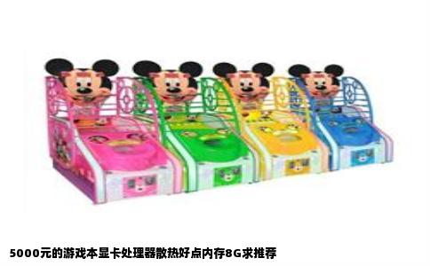 5000元的游戏本显卡处理器散热好点内存8G求推荐