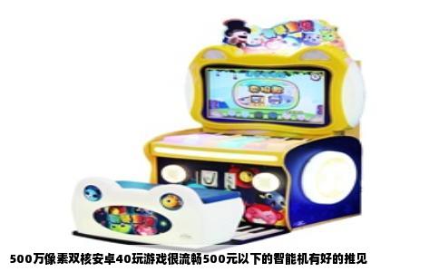 500万像素双核安卓40玩游戏很流畅500元以下的智能机有好的推见