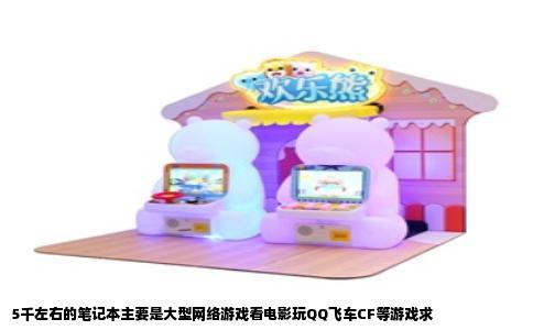 5千左右的笔记本主要是大型网络游戏看电影玩QQ飞车CF等游戏求