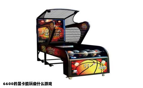 6600的显卡能玩些什么游戏