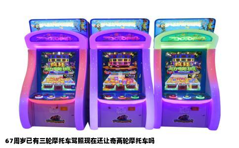 67周岁已有三轮摩托车驾照现在还让奇两轮摩托车吗