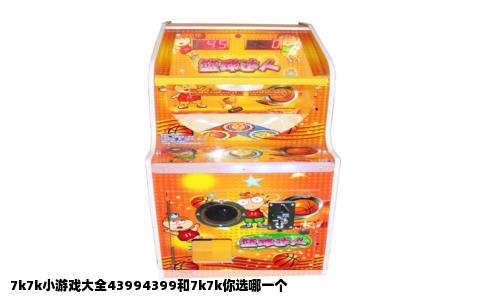 7k7k小游戏大全43994399和7k7k你选哪一个