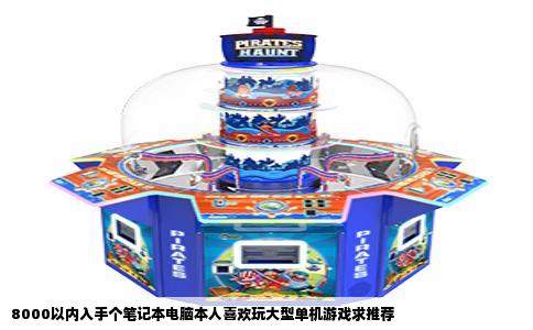 8000以内入手个笔记本电脑本人喜欢玩大型单机游戏求推荐