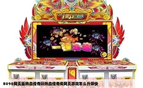 8090网页版热血传奇玩热血传奇类网页游戏怎么升级快