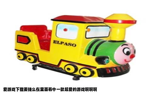 爱游戏下载要钱么在里面看中一款超爱的游戏啊啊啊