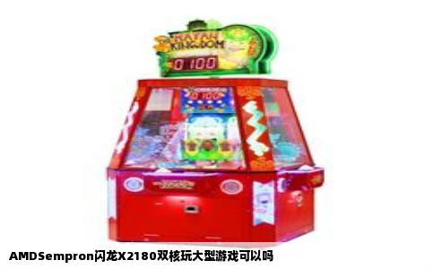 AMDSempron闪龙X2180双核玩大型游戏可以吗