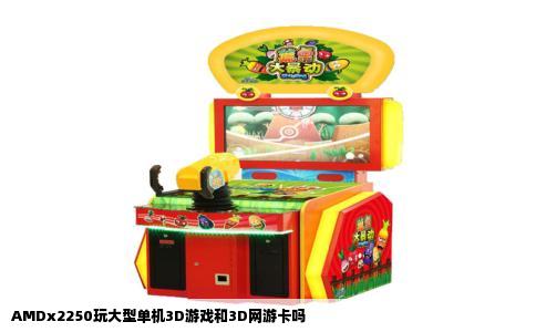 AMDx2250玩大型单机3D游戏和3D网游卡吗