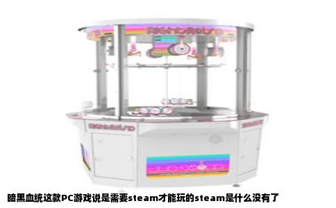暗黑血统这款PC游戏说是需要steam才能玩的steam是什么没有了