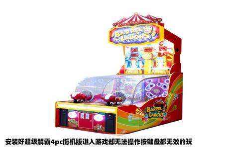 安装好超级解霸4pc街机版进入游戏却无法操作按键盘都无效的玩