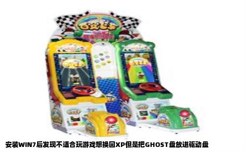 安装WIN7后发现不适合玩游戏想换回XP但是把GHOST盘放进驱动盘