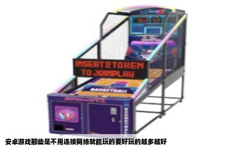 安卓游戏那些是不用连接网络就能玩的要好玩的越多越好