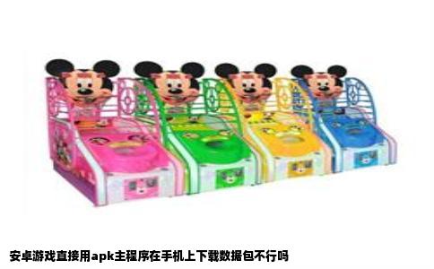 安卓游戏直接用apk主程序在手机上下载数据包不行吗