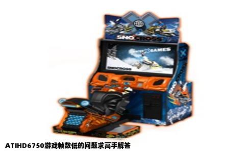 ATIHD6750游戏帧数低的问题求高手解答