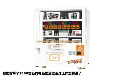 帮忙给写个3000左右的电脑配置做游戏工作室的谢了