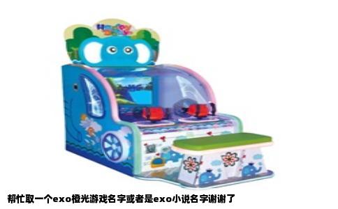 帮忙取一个exo橙光游戏名字或者是exo小说名字谢谢了