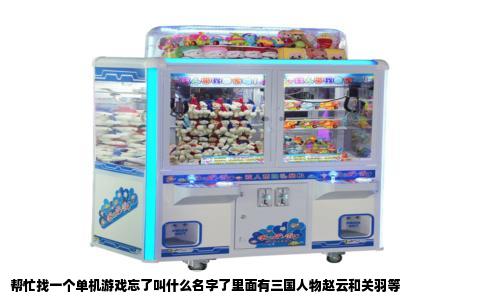 帮忙找一个单机游戏忘了叫什么名字了里面有三国人物赵云和关羽等