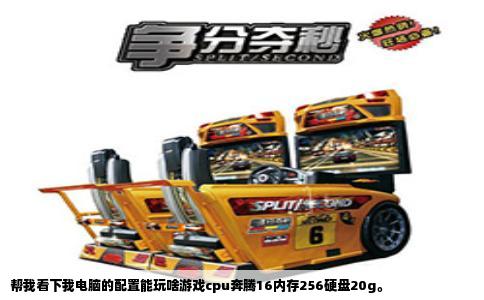 帮我看下我电脑的配置能玩啥游戏cpu奔腾16内存256硬盘20g。